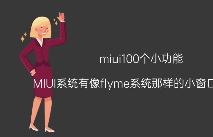 miui100个小功能 MIUI系统有像flyme系统那样的小窗口功能吗？